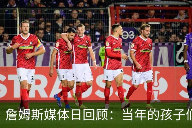 詹姆斯媒体日回顾：当年的孩子们如今成队友